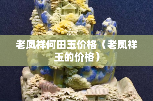 老鳳祥何田玉價格（老鳳祥玉的價格）