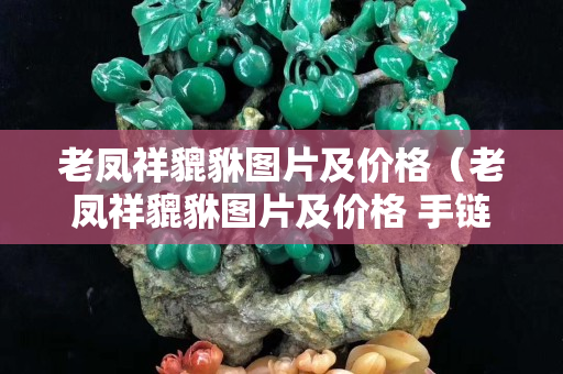 老鳳祥貔貅圖片及價格（老鳳祥貔貅圖片及價格 手鏈）