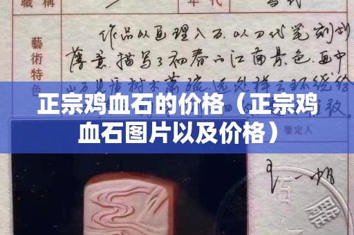 正宗雞血石的價格（正宗雞血石圖片以及價格）
