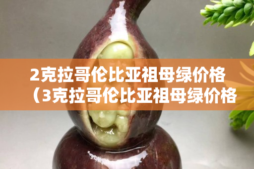 2克拉哥倫比亞祖母綠價格（3克拉哥倫比亞祖母綠價格）