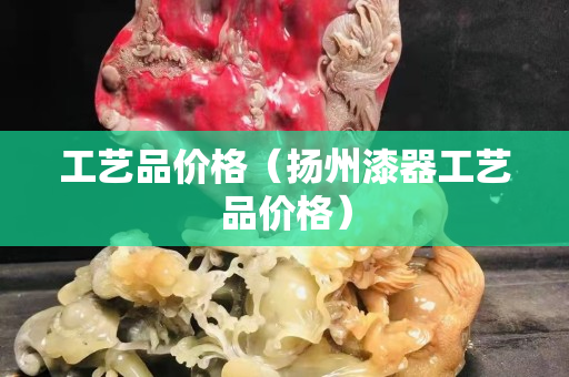 工藝品價格（揚州漆器工藝品價格）