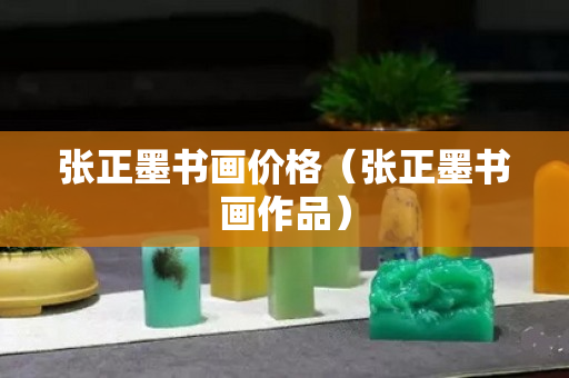 張正墨書畫價格（張正墨書畫作品）