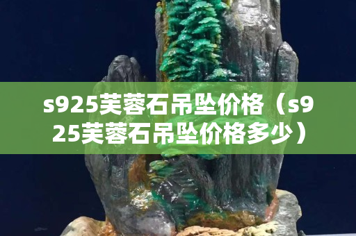 s925芙蓉石吊墜價格（s925芙蓉石吊墜價格多少）