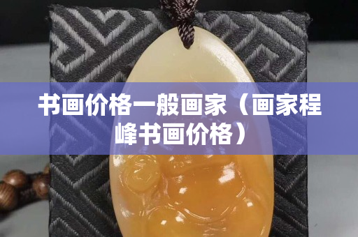 書畫價格一般畫家（畫家程峰書畫價格）