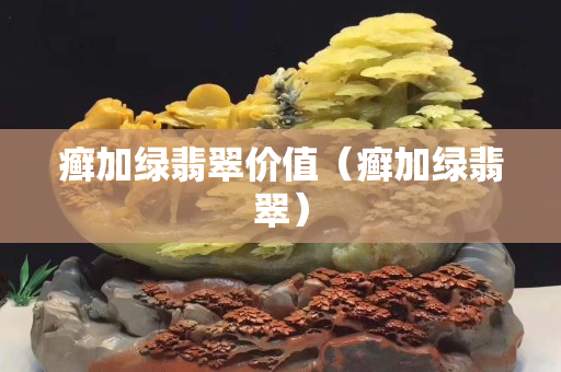 癬加綠翡翠價(jià)值（癬加綠翡翠）