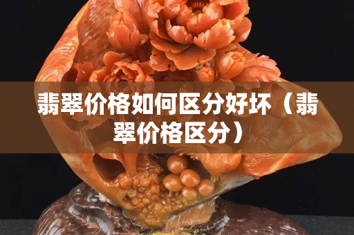 翡翠價格如何區分好壞（翡翠價格區分）