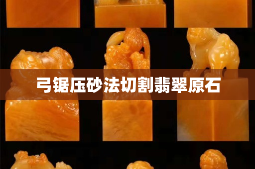 弓鋸壓砂法切割翡翠原石