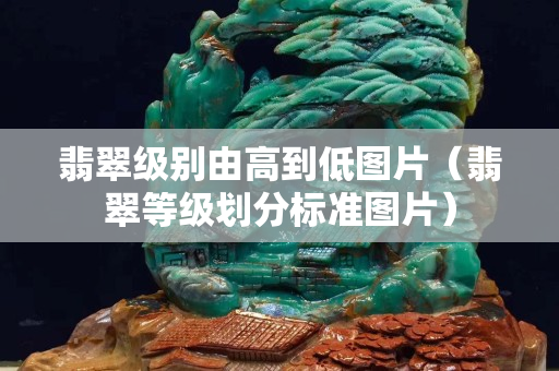 翡翠級別由高到低圖片（翡翠等級劃分標(biāo)準(zhǔn)圖片）