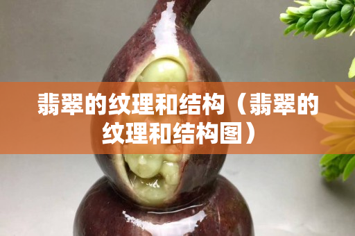 翡翠的紋理和結(jié)構(gòu)（翡翠的紋理和結(jié)構(gòu)圖）