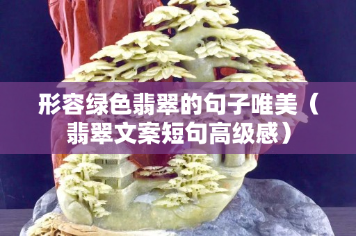 形容綠色翡翠的句子唯美（翡翠文案短句高級感）