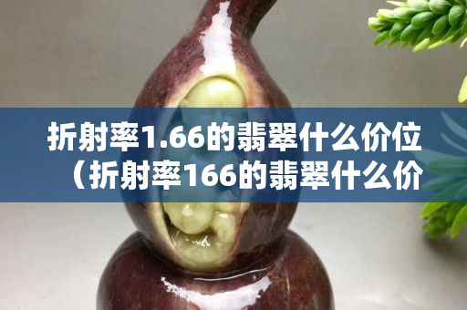 折射率1.66的翡翠什么價位（折射率166的翡翠什么價位）