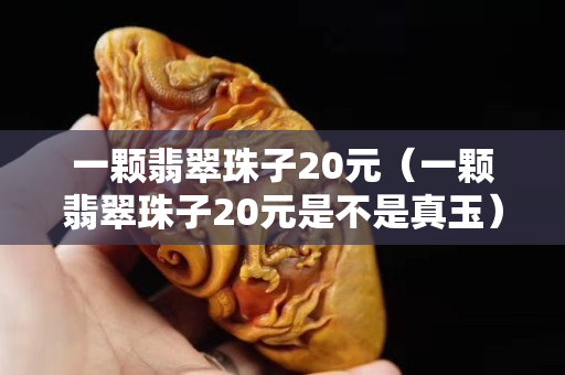 一顆翡翠珠子20元（一顆翡翠珠子20元是不是真玉）