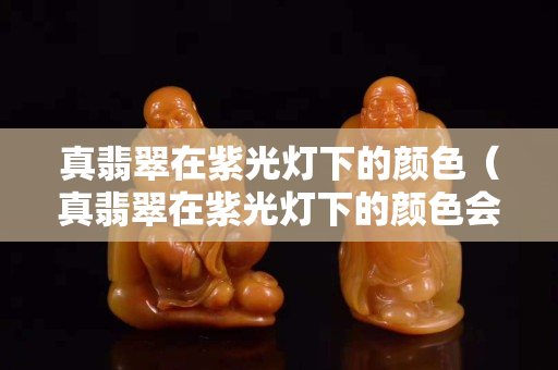 真翡翠在紫光燈下的顏色（真翡翠在紫光燈下的顏色會變嗎）
