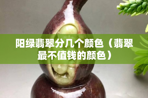 陽(yáng)綠翡翠分幾個(gè)顏色（翡翠最不值錢的顏色）
