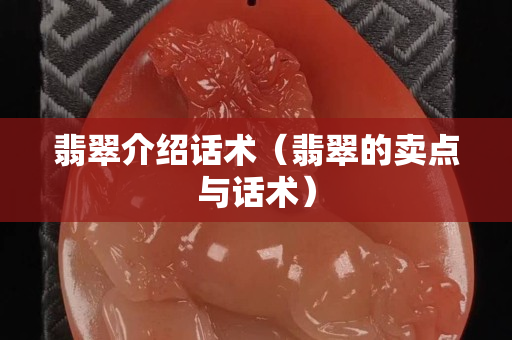 翡翠介紹話術(shù)（翡翠的賣點(diǎn)與話術(shù)）