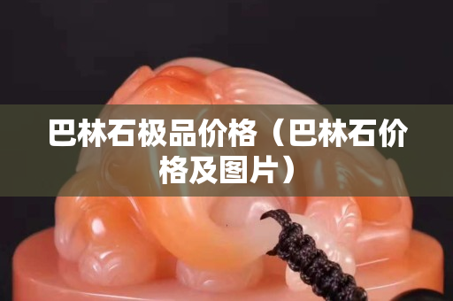 巴林石極品價格（巴林石價格及圖片）
