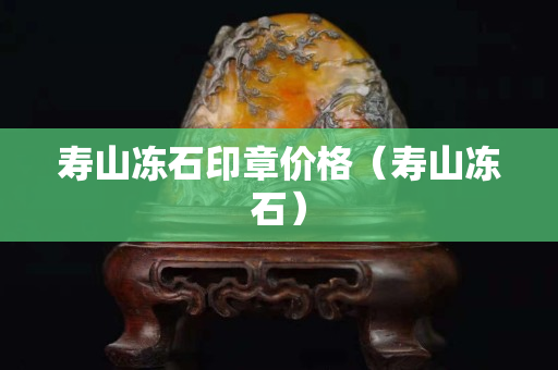 壽山凍石印章價格（壽山凍石）