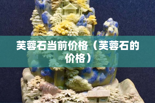 芙蓉石當前價格（芙蓉石的價格）