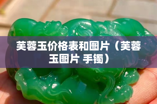 芙蓉玉價(jià)格表和圖片（芙蓉玉圖片 手鐲）