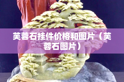 芙蓉石掛件價(jià)格和圖片（芙蓉石圖片）