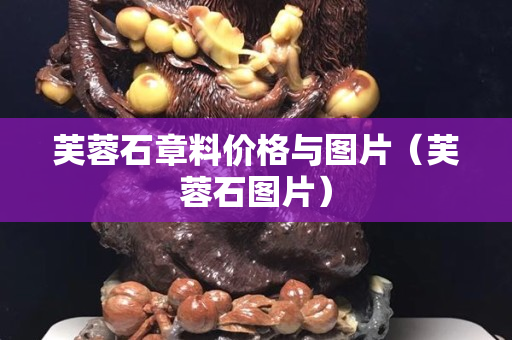 芙蓉石章料價(jià)格與圖片（芙蓉石圖片）