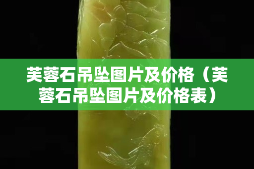 芙蓉石吊墜圖片及價格（芙蓉石吊墜圖片及價格表）