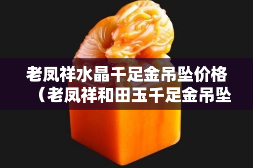 老鳳祥水晶千足金吊墜價格（老鳳祥和田玉千足金吊墜價格）