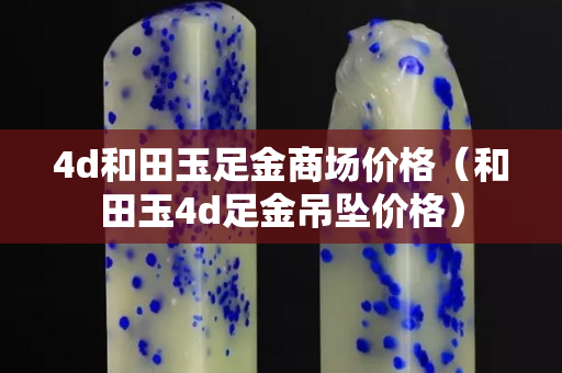 4d和田玉足金商場價格（和田玉4d足金吊墜價格）
