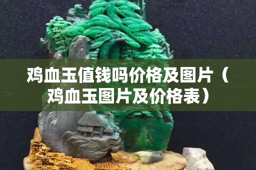 雞血玉值錢嗎價格及圖片（雞血玉圖片及價格表）