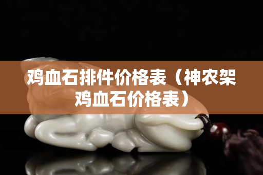 雞血石排件價格表（神農(nóng)架雞血石價格表）
