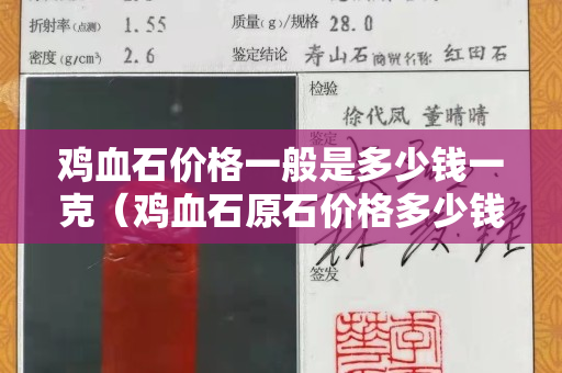 雞血石價格一般是多少錢一克（雞血石原石價格多少錢一克）