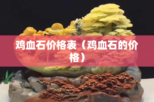 雞血石價格表（雞血石的價格）