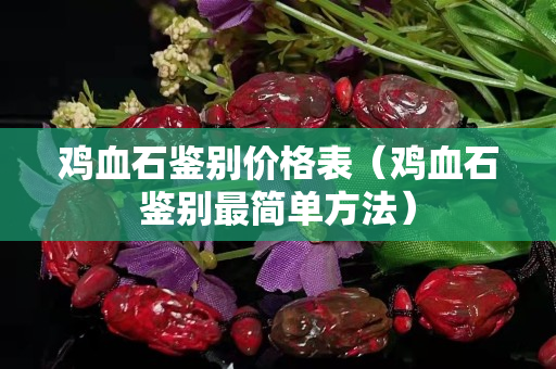 雞血石鑒別價格表（雞血石鑒別最簡單方法）