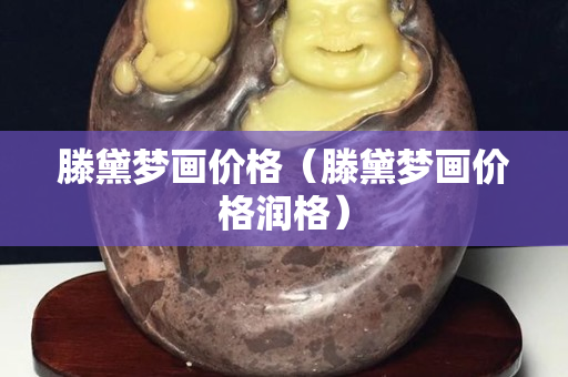 滕黛夢畫價格（滕黛夢畫價格潤格）