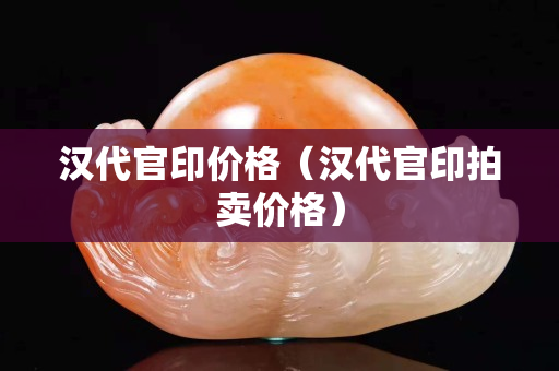 漢代官印價格（漢代官印拍賣價格）