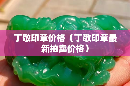 丁敬印章價格（丁敬印章最新拍賣價格）