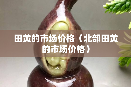田黃的市場價格（北部田黃的市場價格）