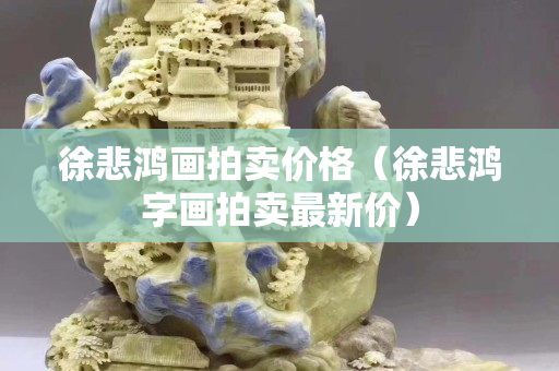 徐悲鴻畫拍賣價格（徐悲鴻字畫拍賣最新價）