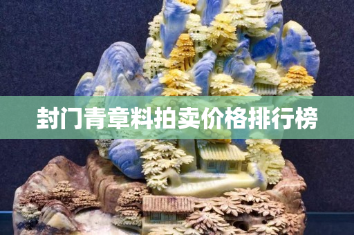 封門(mén)青章料拍賣(mài)價(jià)格排行榜