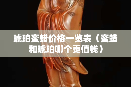 琥珀蜜蠟價(jià)格一覽表（蜜蠟和琥珀哪個(gè)更值錢(qián)）