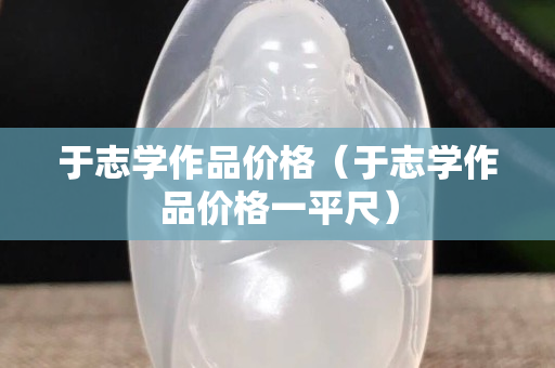 于志學作品價格（于志學作品價格一平尺）