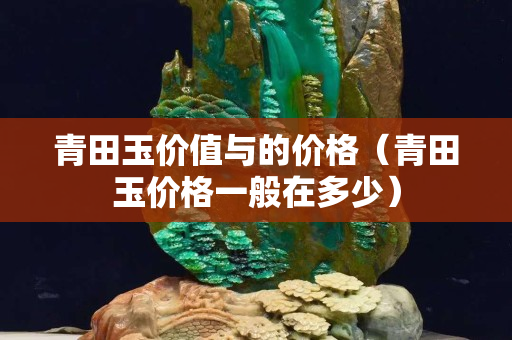 青田玉價值與的價格（青田玉價格一般在多少）