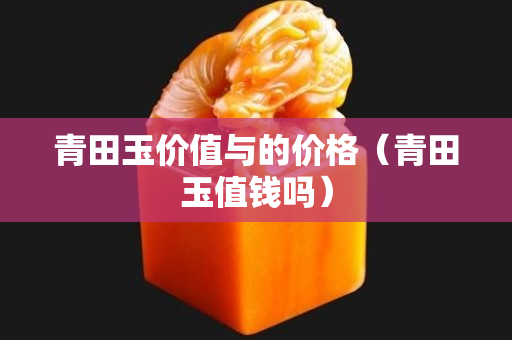 青田玉價值與的價格（青田玉值錢嗎）