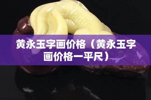 黃永玉字畫價格（黃永玉字畫價格一平尺）