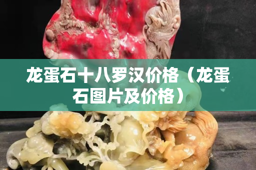 龍蛋石十八羅漢價格（龍蛋石圖片及價格）