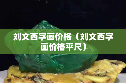 劉文西字畫價格（劉文西字畫價格平尺）