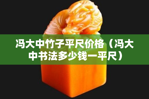 馮大中竹子平尺價格（馮大中書法多少錢一平尺）