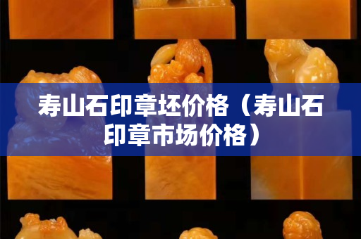 壽山石印章坯價格（壽山石印章市場價格）