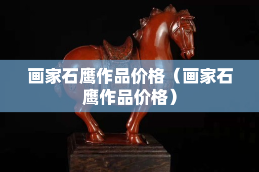 畫家石鷹作品價格（畫家石鷹作品價格）