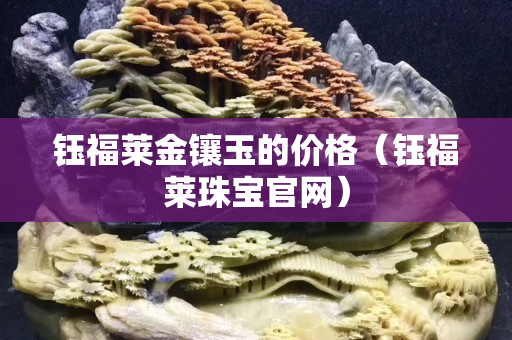 鈺福萊金鑲玉的價格（鈺福萊珠寶官網）